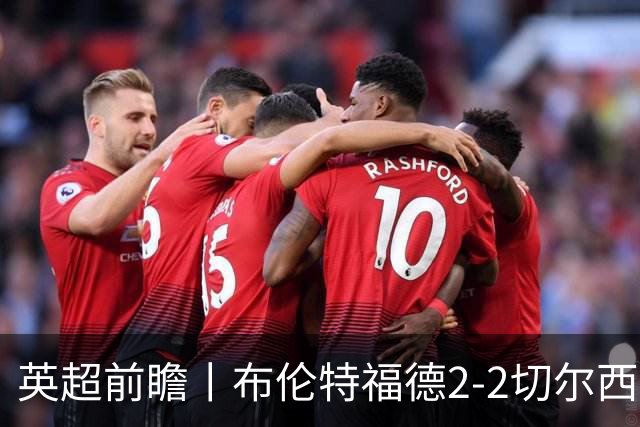英超前瞻丨布伦特福德2-2切尔西：锋线猛将缺阵，龙哥战术遇难题