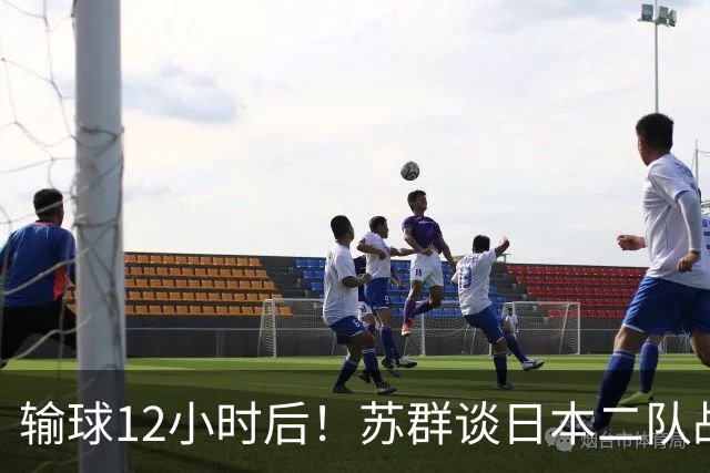 输球12小时后！苏群谈日本二队战略，中国男篮真正的差距藏不住了