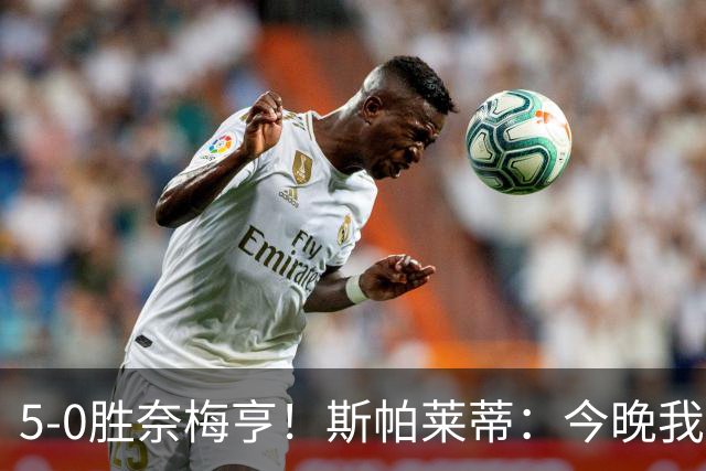 5-0胜奈梅亨！斯帕莱蒂：今晚我们用脑子踢球了，比上一场更聪明